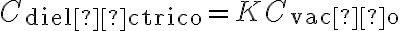 C_{\text{dieléctrico}}=K C_{\text{vacío}} C_{\text{dieléctrico}}=K C_{\text{vacío}}