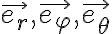   \vec{e_r}, \vec{e_ \varphi }, \vec{ e_\theta }  