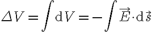 \Delta V = \int \mathrm{d} V = - \int \vec{E} \cdot \mathrm{d} \vec{s} \Delta V = \int \mathrm{d} V = - \int \vec{E} \cdot \mathrm{d} \vec{s}