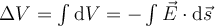  \Delta V =  \int \mathrm{d} V = - \int \vec{E} \cdot \mathrm{d} \vec{s} 