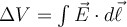  \Delta V = \int \vec{E}\cdot d\vec{\ell} 