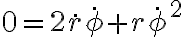 0=2\dot{r}\dot{\phi}+r\dot{\phi}^2 0=2\dot{r}\dot{\phi}+r\dot{\phi}^2