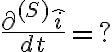\frac{\partial^{(S)} \hat{i} }{dt} =? \frac{\partial^{(S)} \hat{i} }{dt} =?