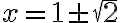 x = 1\pm \sqrt 2