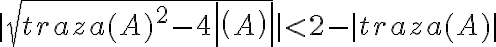  \mid \sqrt{traza(A)^2 - 4det(A)} \mid < 2 - \mid traza(A) \mid 
