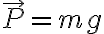   \vec{P} =mg 