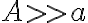 A >> a