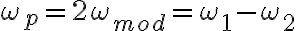   \omega_p = 2 \omega_{mod} = \omega_1 - \omega_2  