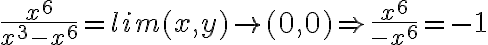  \frac{x^6}{x^3-x^6} = lim (x,y) \rightarrow (0,0) \Rightarrow \frac{x^6}{-x^6} =-1 
