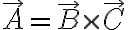 \vec{A} = \vec{B}\times\vec{C}