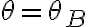 \theta=\theta_B
