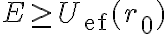 E \geq U_{\text{ef}}(r_0) 