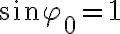 \sin\varphi_0=1