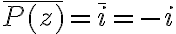 \overline{P(z)} = \overline{i} = -i