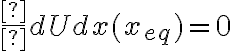\frac {dU}{dx} (x_{eq}) =0 \frac {dU}{dx} (x_{eq}) =0