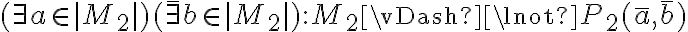  (\not\bar{\exists} a \in |M_2|) (\bar{\exists} b \in |M_2|) : M_2 \vDash \lnot P_2(\bar{a}, \bar{b}) 