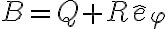 B = Q + R \hat e_\varphi
