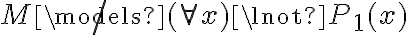  M \not\models (\forall x) \lnot P_1(x) 