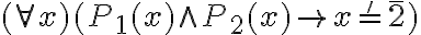  (\forall x)(P_1(x) \wedge P_2(x) \rightarrow x =' \bar{2} ) 