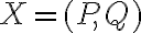X = (P,Q)