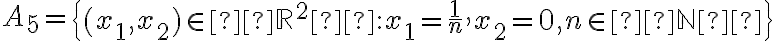 A_5 =\begin{Bmatrix}(x_1 , x_2) \in  \mathbb{R}^2  : x_1 = \frac{1}{n} , x_2 = 0, n \in  \mathbb{N}  \end{Bmatrix} 
