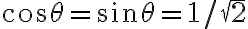 \cos \theta = \sin \theta = 1/\sqrt{2} 