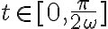  t \in [0, \frac{ \pi}{2 \omega } ]  