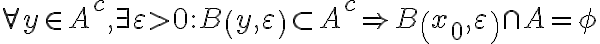  \forall y\in A^{c},\exists \varepsilon  >0:B\left( y,\varepsilon \right) \subset A^{c}\Rightarrow B\left( x_{0},\varepsilon \right) \cap A=\phi  