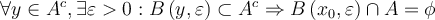  \forall y\in A^{c},\exists \varepsilon  >0:B\left( y,\varepsilon \right) \subset A^{c}\Rightarrow B\left( x_{0},\varepsilon \right) \cap A=\phi  