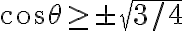  cos \theta \geq \pm \sqrt{3/4}  