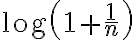 \displaystyle \log\left(1+\frac{1}{n}\right)