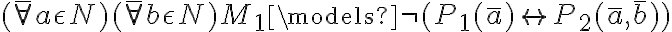  ( \bar{\forall} a \epsilon N )( \bar{\forall} b \epsilon N ) M_1 \models \neg(P_1(\bar{a}) \leftrightarrow P_2(\bar{a},\bar{b})) 