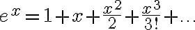 e^x = 1 + x +\frac{x^2}{2} + \frac{x^3}{3!} + \ldots e^x = 1 + x +\frac{x^2}{2} + \frac{x^3}{3!} + \ldots