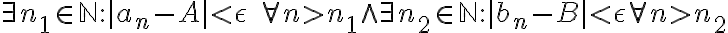 \exists n_{1} \in \mathbb{N} : | a_{n} - A | < \epsilon \quad \forall n>n_{1} \wedge \exists n_{2} \in \mathbb{N} : | b_{n} - B | < \epsilon \forall n>n_{2}