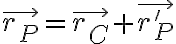  \vec{r_P} =\vec{r_C}+\vec{r'_P} 