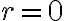 r = 0