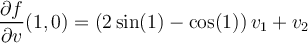 \displaystyle \frac{\partial f}{\partial v}(1,0) = \left(2\sin(1)-\cos(1)\right)v_1 + v_2