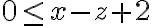 0 \leq x-z+2