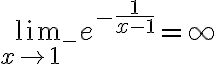 \lim_{x \rightarrow 1^{-} } e^{ - \frac{1}{x-1} }= \infty 