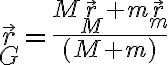  \vec{r}_G = \frac{M \vec{r}_M + m \vec{r}_m}{(M+m)} 
