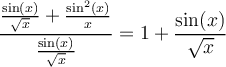 \displaystyle \frac{\frac{\sin(x)}{\sqrt{x}}+\frac{\sin^2(x)}{x}}{\frac{\sin(x)}{\sqrt{x}}} = 1 + \frac{\sin(x)}{\sqrt{x}}