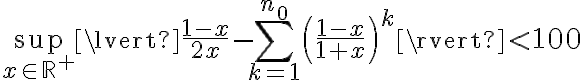 \sup_{x \in \mathbb{R}^+} \lvert \frac{1-x}{2x} - \sum_{k=1}^{n_0}\left(\frac{1-x}{1+x}\right)^k\rvert < 100