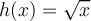 h(x) = \sqrt{x}