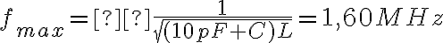 f_{max} = \frac {1}{\sqrt{(10pF + C)L}} = 1,60MHz