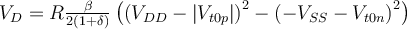 V_{D}=R\frac{\beta}{2\left(1+\delta\right)}\left(\left(V_{DD}-\left|V_{t0p}\right|\right)^{2}-\left(-V_{SS}-V_{t0n}\right)^{2}\right)