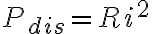 P_{dis} = R i^2