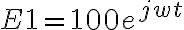 E1=100e^{jwt} 