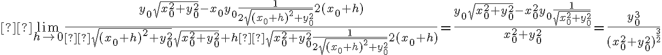  \lim_{h \rightarrow 0} \frac{ y_0 \sqrt{ x_0^2 +y_0^2 } - x_0y_0\frac{1}{2\sqrt{ (x_0+h)^2 +y_0^2 }} 2(x_0 + h) }{ \sqrt{ (x_0+h)^2 +y_0^2 }\sqrt{ x_0^2 +y_0^2 } + h \sqrt{ x_0^2 +y_0^2 } \frac{1}{2\sqrt{ (x_0+h)^2 +y_0^2 }} 2(x_0 + h) } = \frac{ y_0 \sqrt{ x_0^2 +y_0^2 } - x_0^2y_0 \frac{1}{\sqrt{ x_0^2 +y_0^2 }} }{x_0^2+y_0^2} = \frac{y_0^3}{(x_0^2+y_0^2)^{\frac{3}{2}}} 