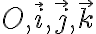  O, \vec{i}, \vec{j}, \vec{k} 