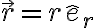 \vec r = r \hat e_r